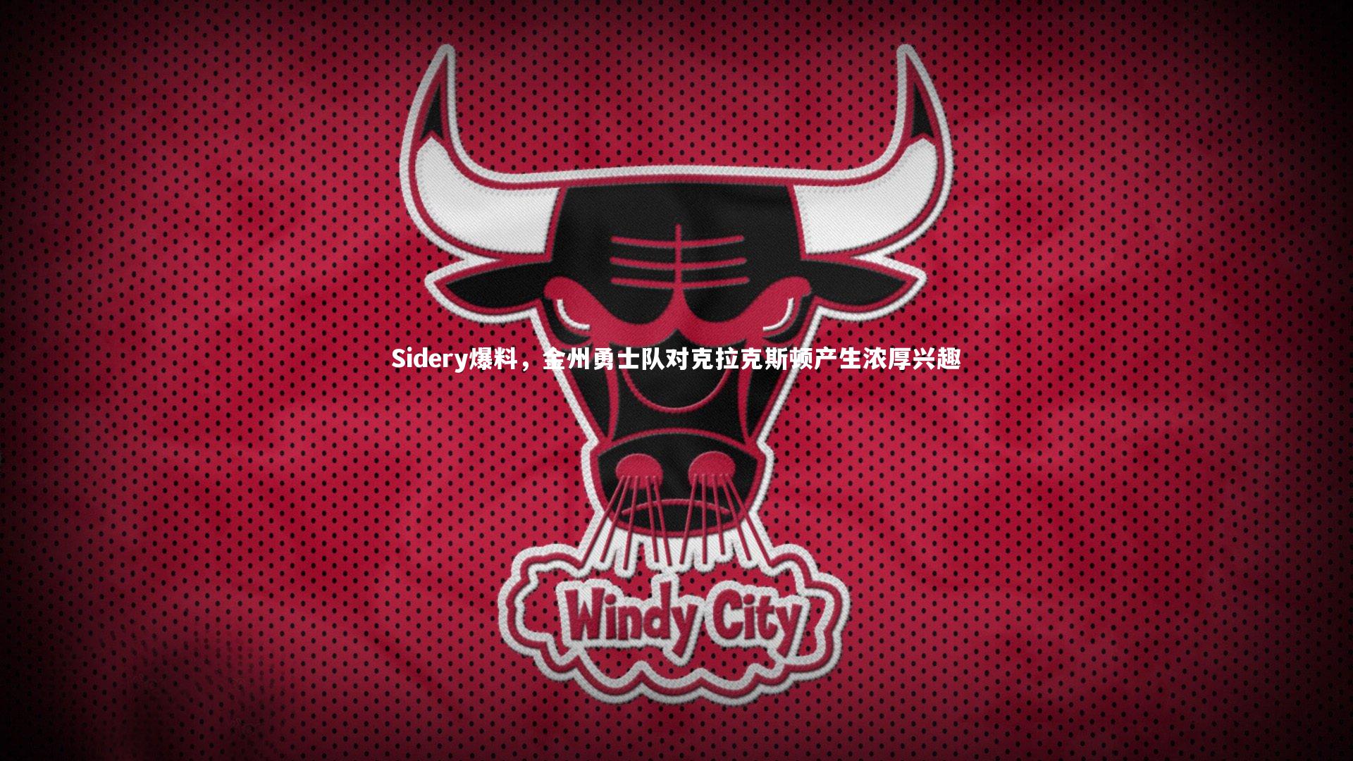 Sidery爆料，金州勇士队对克拉克斯顿产生浓厚兴趣