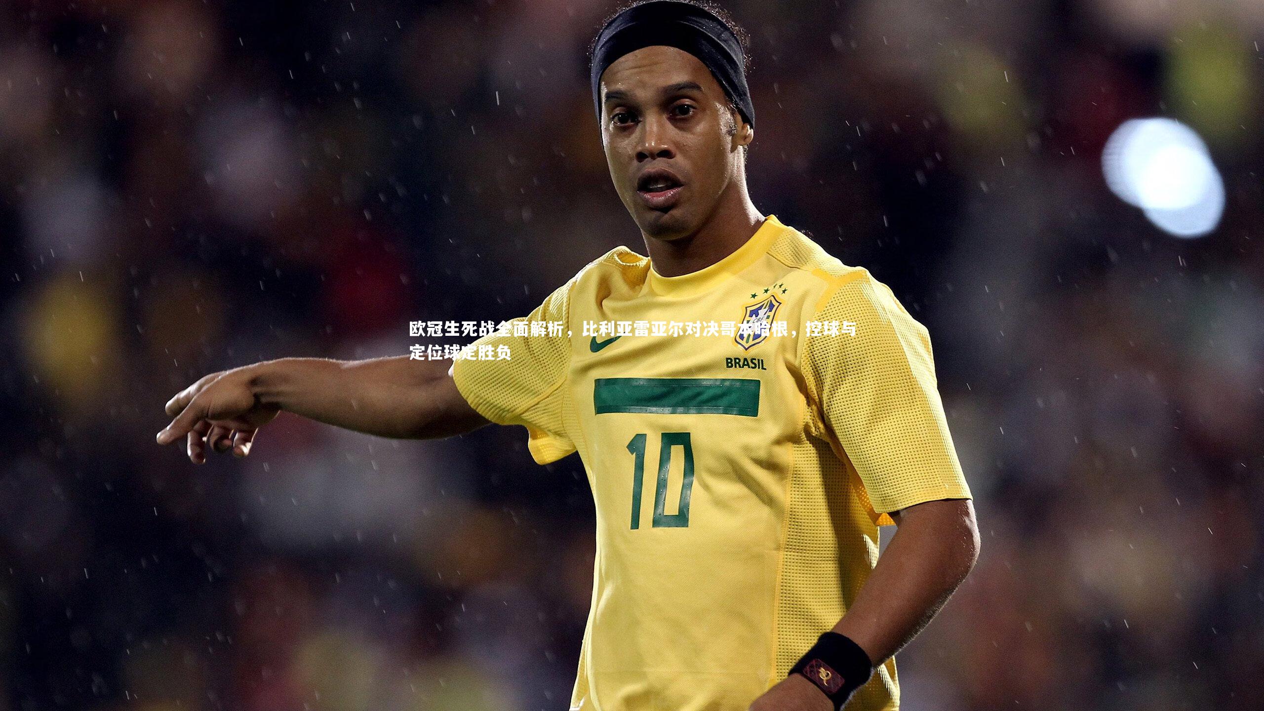 欧冠生死战全面解析，比利亚雷亚尔对决哥本哈根，控球与定位球定胜负