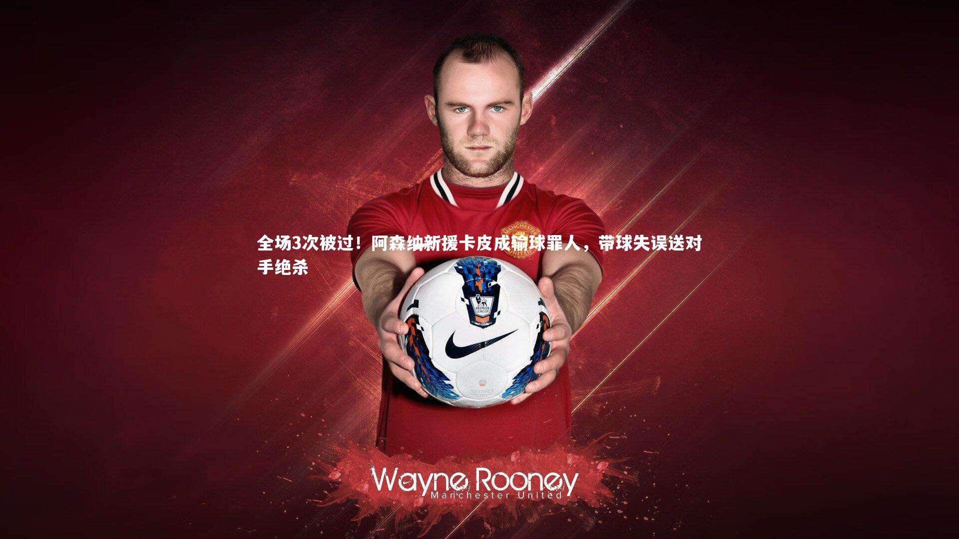 全场3次被过！阿森纳新援卡皮成输球罪人，带球失误送对手绝杀