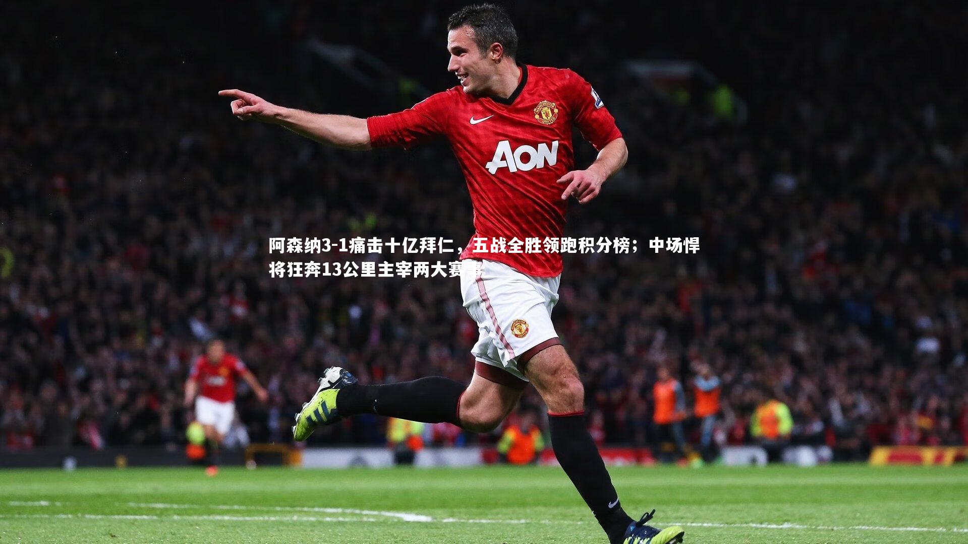 阿森纳3-1痛击十亿拜仁，五战全胜领跑积分榜；中场悍将狂奔13公里主宰两大赛事