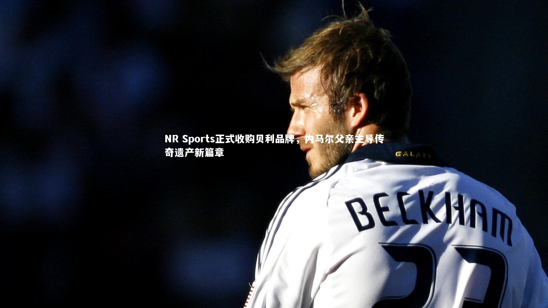 NR Sports正式收购贝利品牌，内马尔父亲主导传奇遗产新篇章