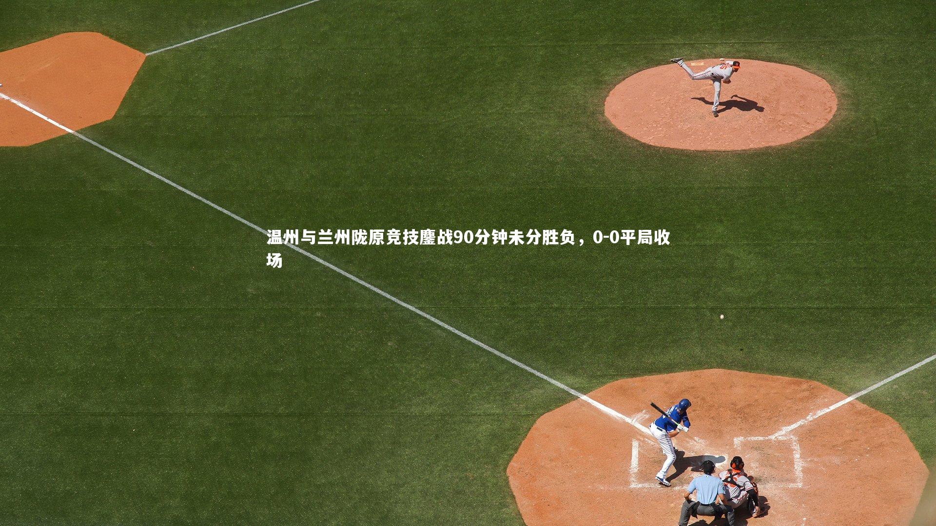 温州与兰州陇原竞技鏖战90分钟未分胜负，0-0平局收场