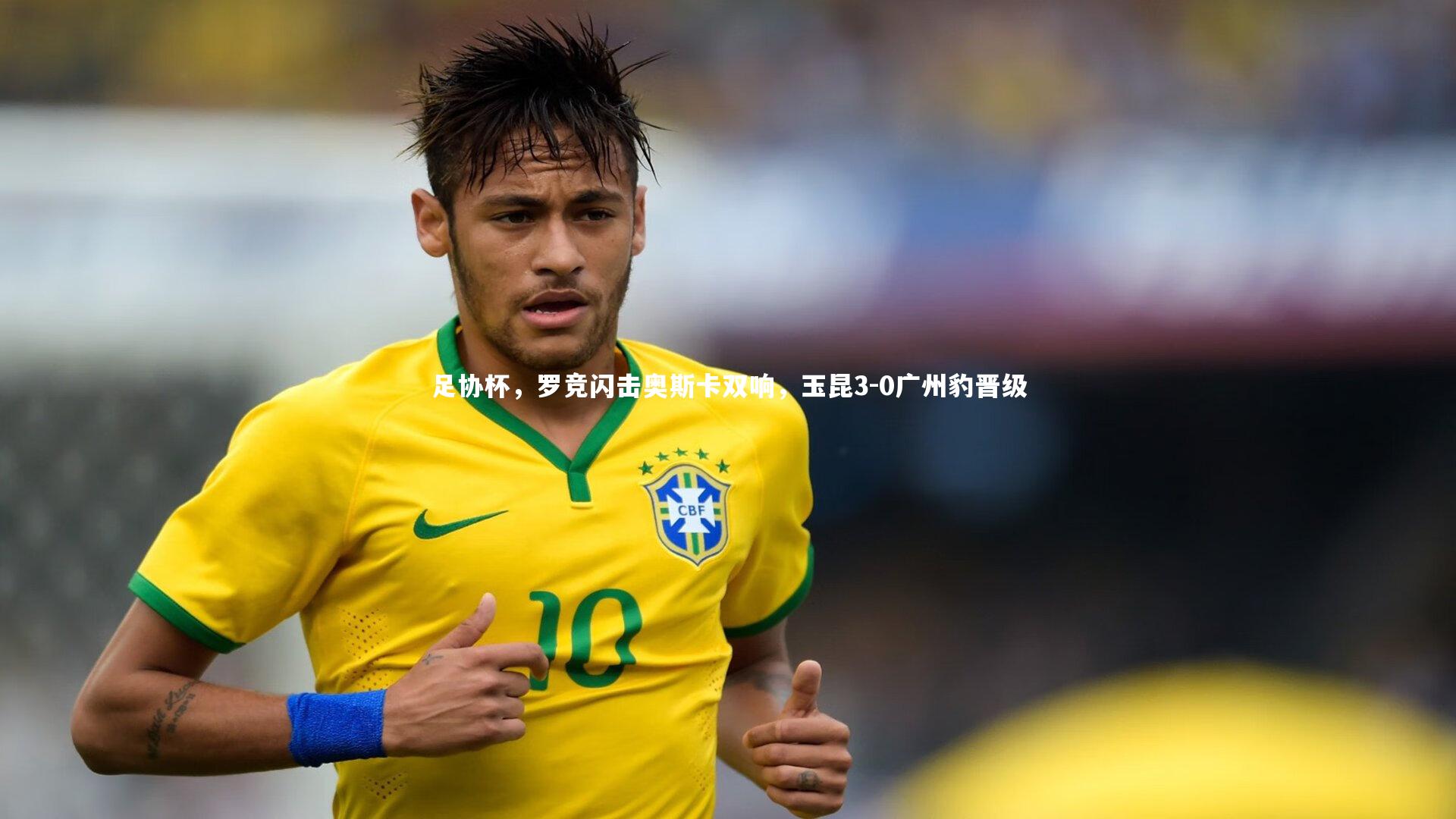 足协杯，罗竞闪击奥斯卡双响，玉昆3-0广州豹晋级