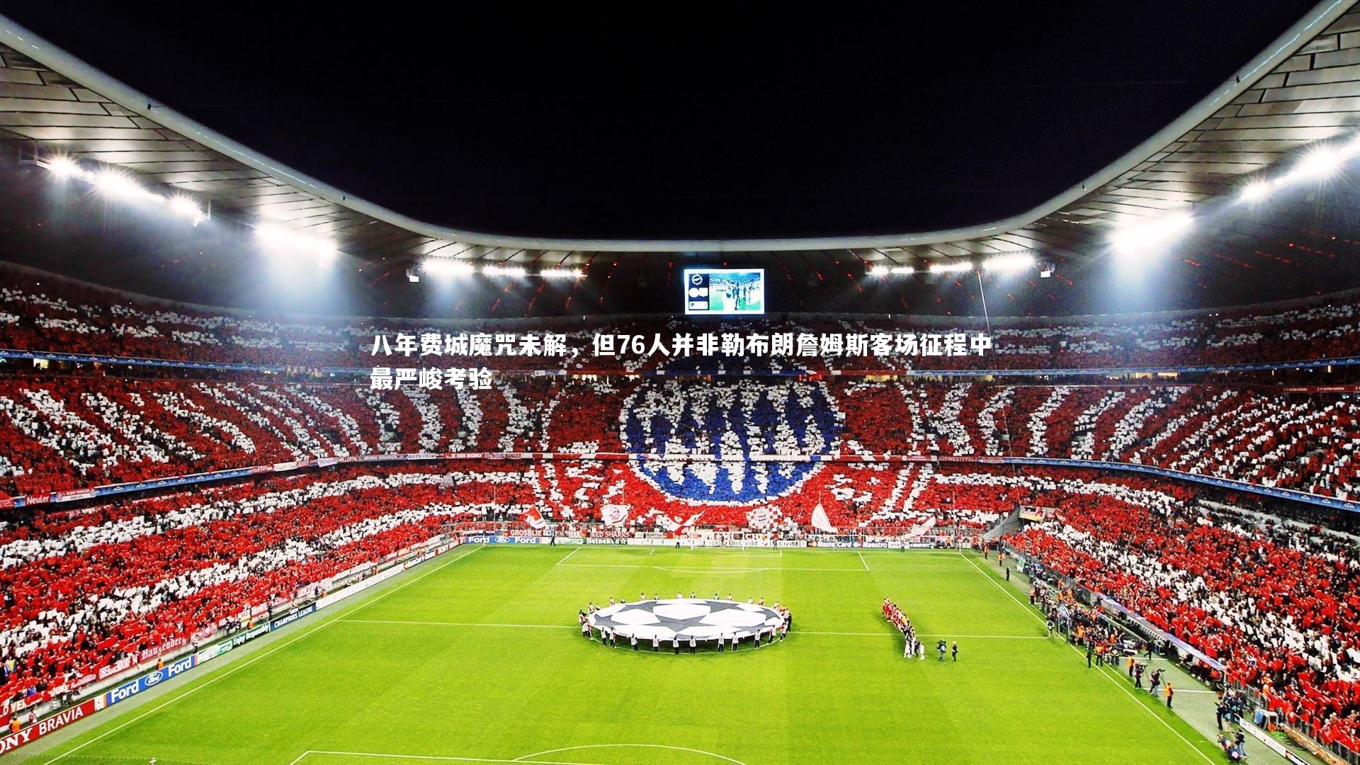 八年费城魔咒未解，但76人并非勒布朗詹姆斯客场征程中最严峻考验