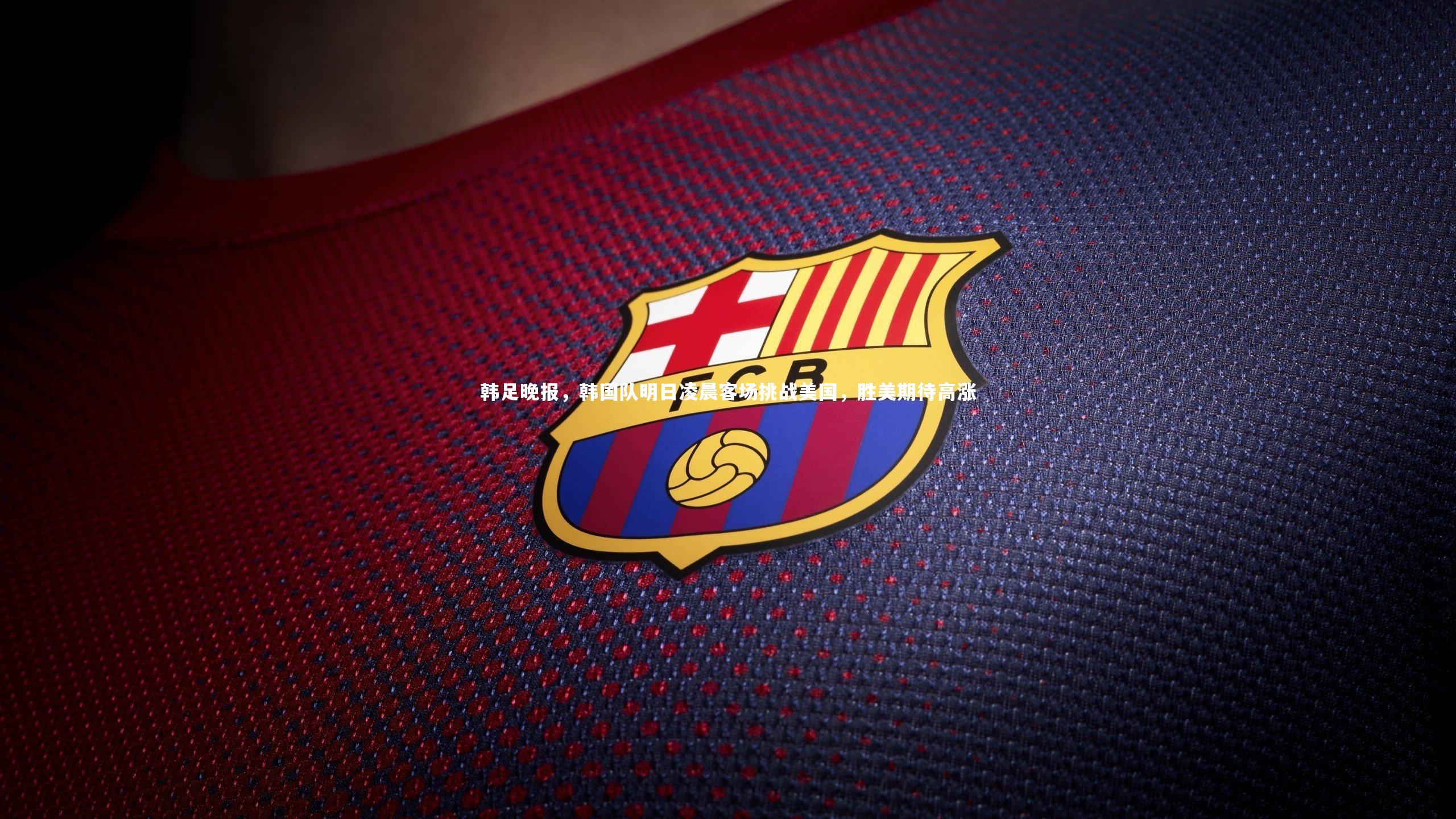 韩足晚报,韩国队明日凌晨客场挑战美国,胜美期待高涨