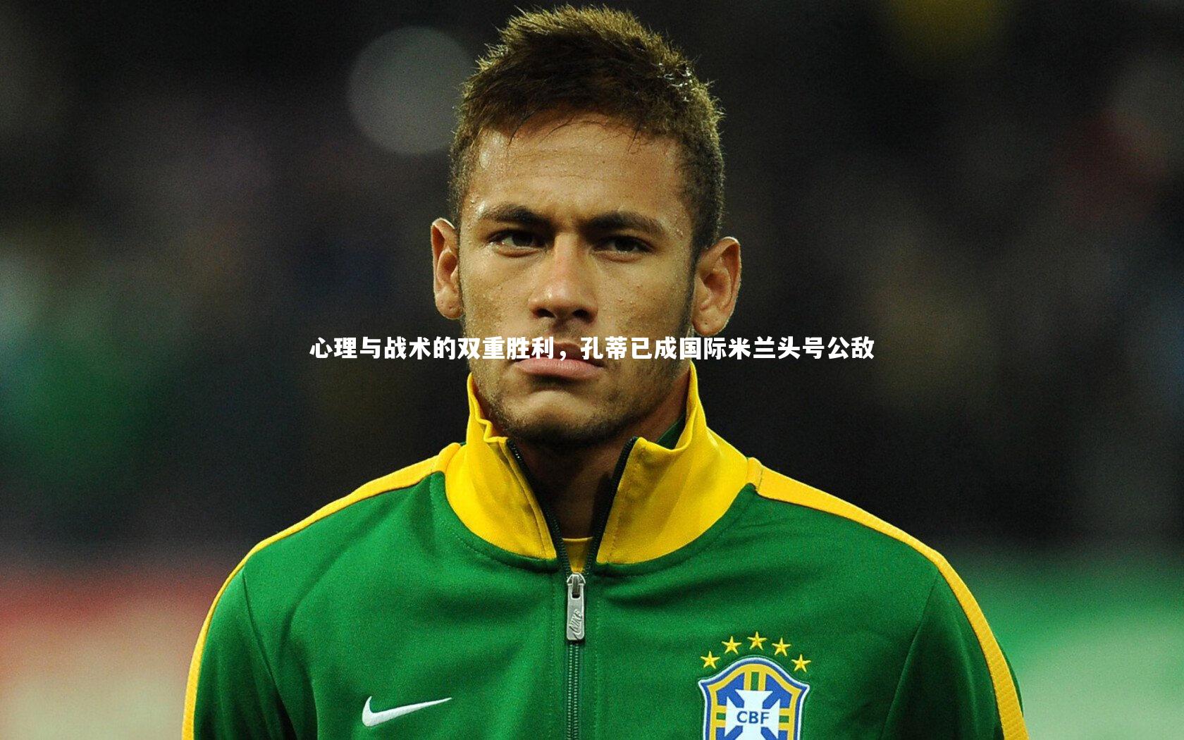 心理与战术的双重胜利，孔蒂已成国际米兰头号公敌