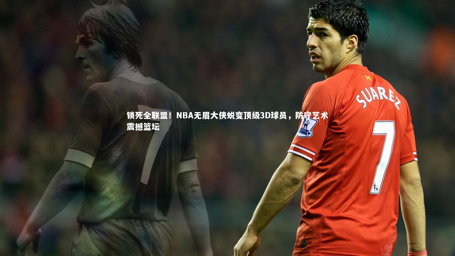 锁死全联盟！NBA无眉大侠蜕变顶级3D球员，防守艺术震撼篮坛